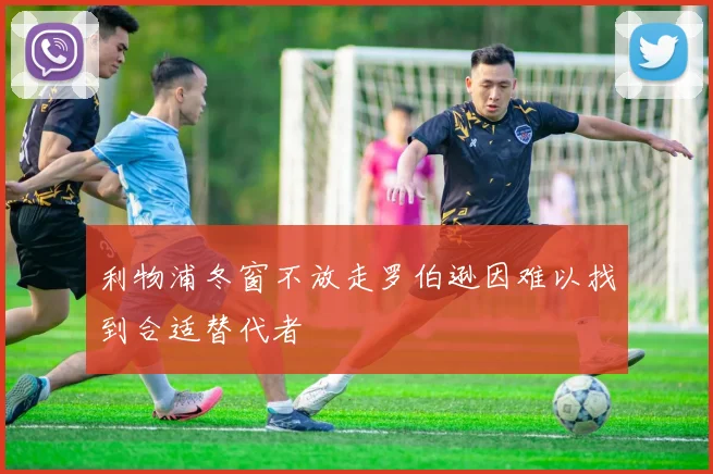 利物浦冬窗不放走罗伯逊因难以找到合适替代者