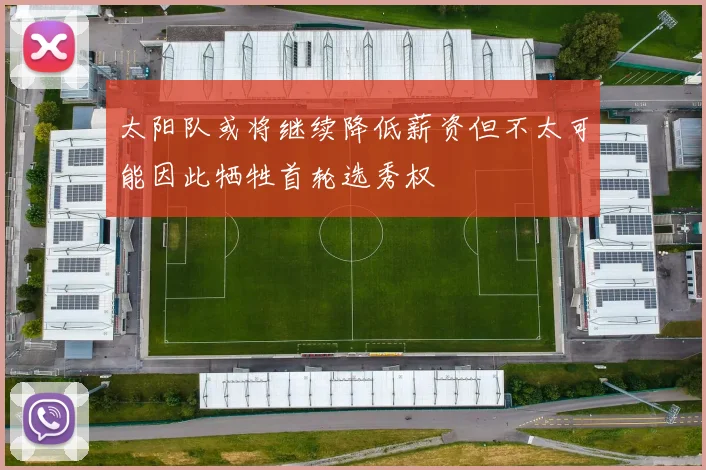 太阳队或将继续降低薪资但不太可能因此牺牲首轮选秀权