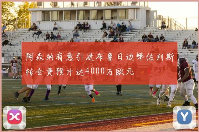 阿森纳有意引进布鲁日边锋佐利斯转会费预计达4000万欧元