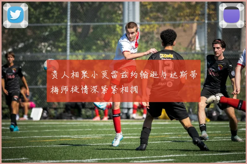 贵人相聚小莫雷兹约翰逊与达斯蒂梅师徒情深紧紧相拥