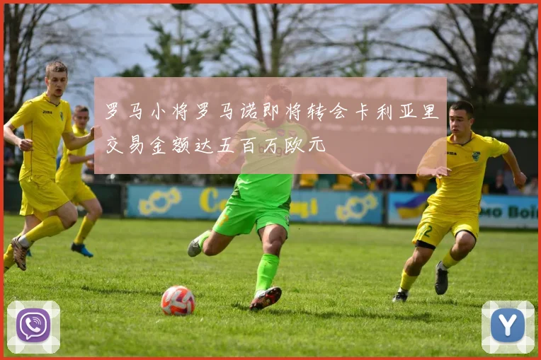 罗马小将罗马诺即将转会卡利亚里交易金额达五百万欧元