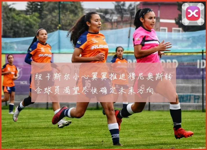 纽卡斯尔小心翼翼推进穆尼奥斯转会球员渴望尽快确定未来方向