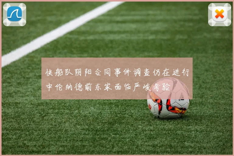 快船队阴阳合同事件调查仍在进行中伦纳德前东家面临严峻考验
