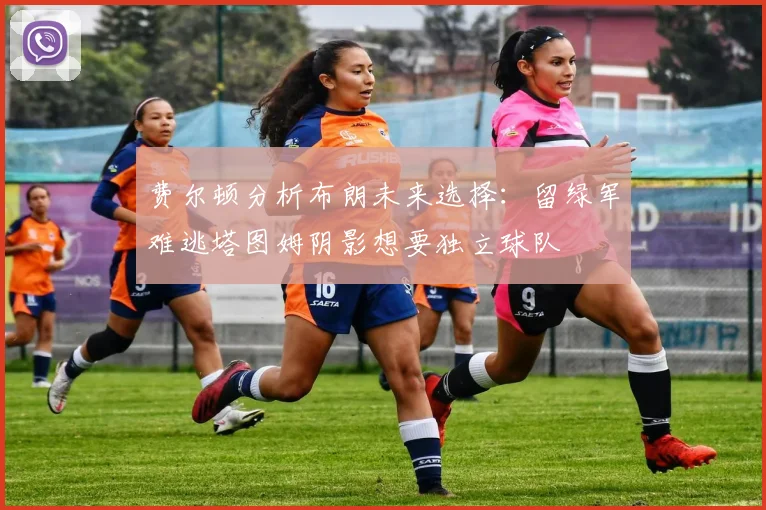 费尔顿分析布朗未来选择：留绿军难逃塔图姆阴影想要独立球队