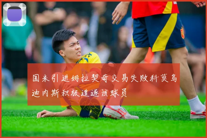 国米引进姆拉契奇交易失败科莫乌迪内斯积极追逐该球员
